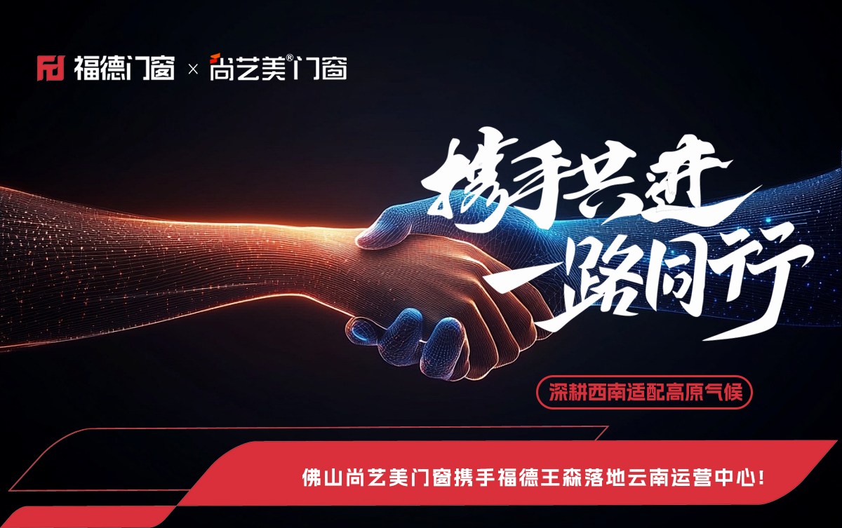 深耕西南适配高原气候，佛山尚艺美门窗携手福德王森落地云南运营中心!